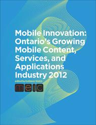 Mobile Innovation: Ontario’s Growing Mobile Content, Services, and Applications Industry 2012